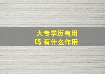 大专学历有用吗 有什么作用